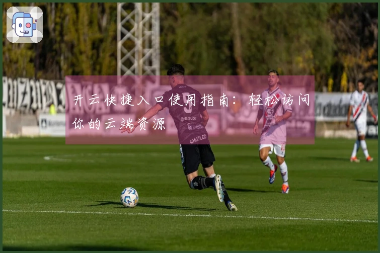 开云快捷入口使用指南：轻松访问你的云端资源