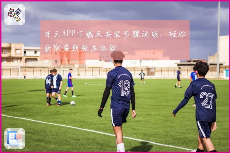 开云APP下载及安装步骤说明，轻松获取最新版本体验