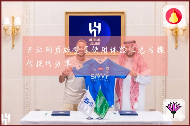 开云网页版登录使用体验汇总与操作技巧分享