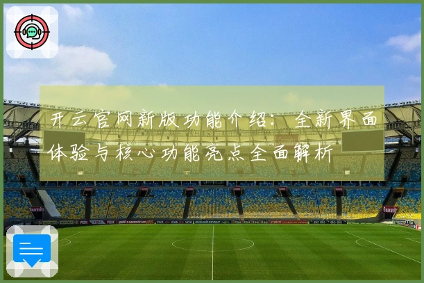 开云官网新版功能介绍:全新界面体验与核心功能亮点全面解析