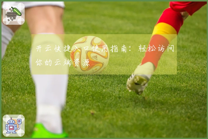 开云快捷入口使用指南：轻松访问你的云端资源