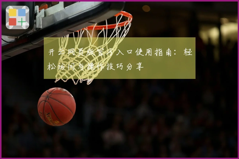 开云网页版官方入口使用指南：轻松访问与操作技巧分享
