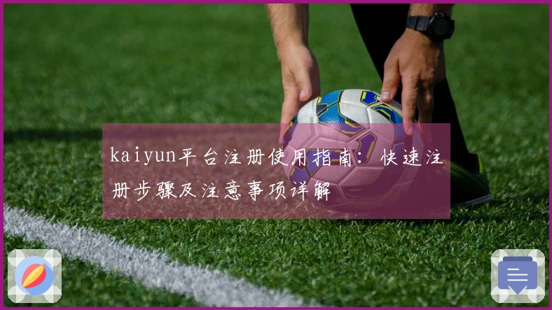 kaiyun平台注册使用指南:快速注册步骤及注意事项详解