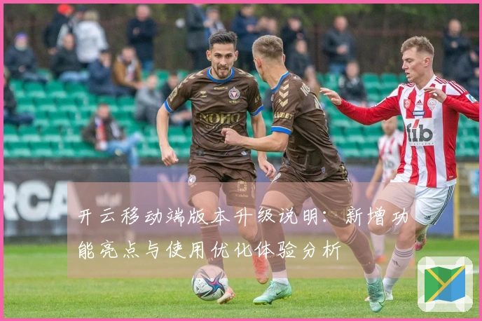 开云移动端版本升级说明：新增功能亮点与使用优化体验分析