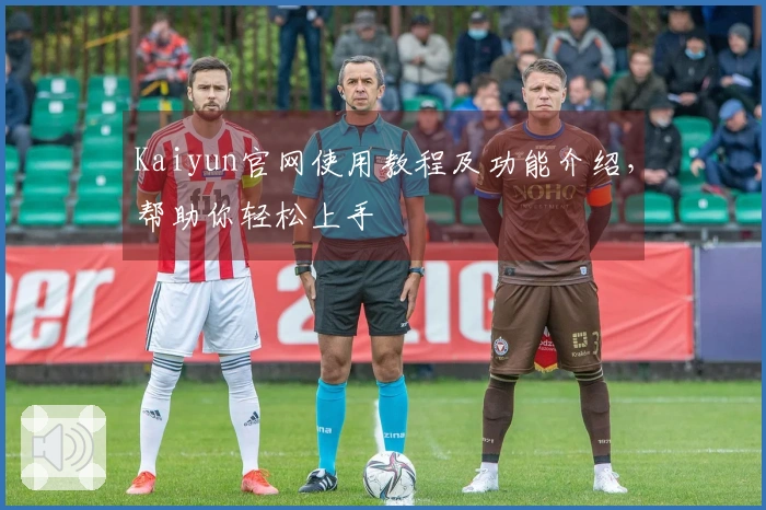 Kaiyun官网使用教程及功能介绍，帮助你轻松上手