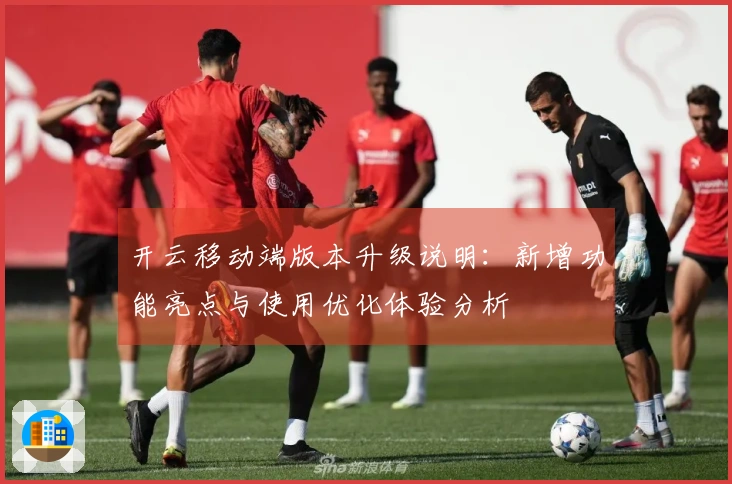 开云移动端版本升级说明:新增功能亮点与使用优化体验分析