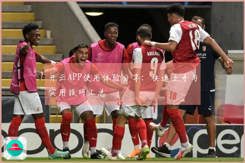 开云APP使用体验分享：快速上手与实用技巧汇总