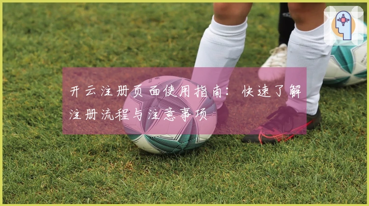 开云注册页面使用指南:快速了解注册流程与注意事项