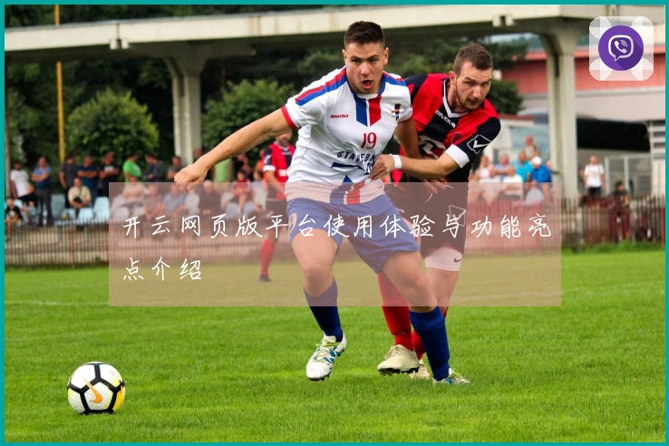 开云网页版平台使用体验与功能亮点介绍