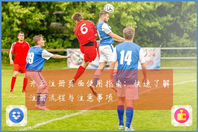 开云注册页面使用指南：快速了解注册流程与注意事项