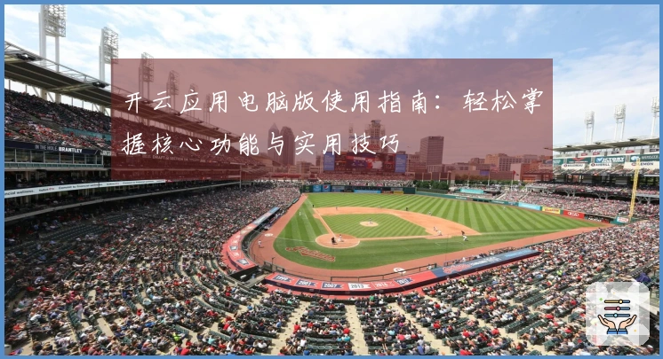 开云应用电脑版使用指南：轻松掌握核心功能与实用技巧