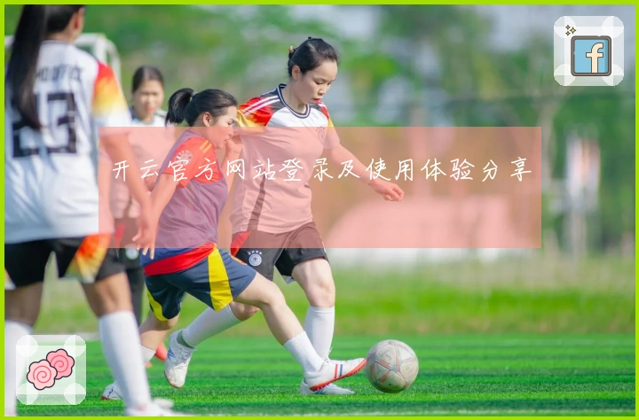 开云官方网站登录及使用体验分享