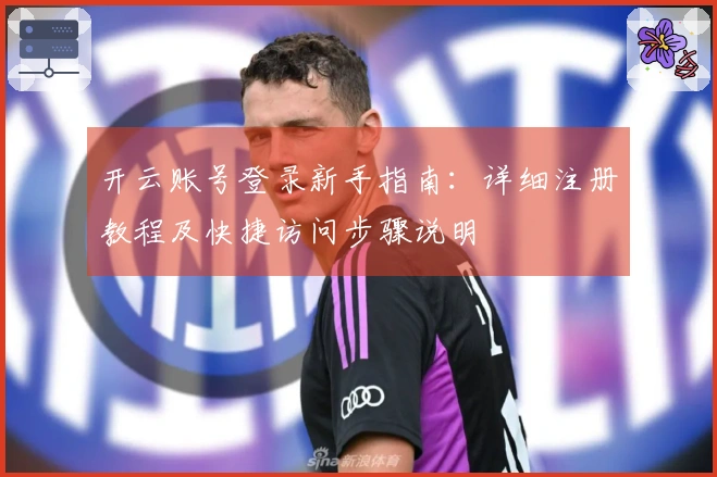 开云账号登录新手指南：详细注册教程及快捷访问步骤说明