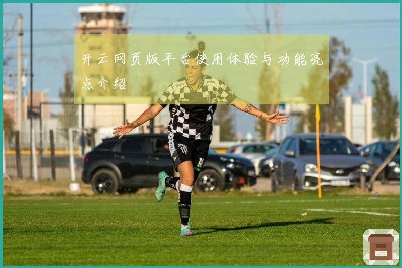 开云网页版平台使用体验与功能亮点介绍