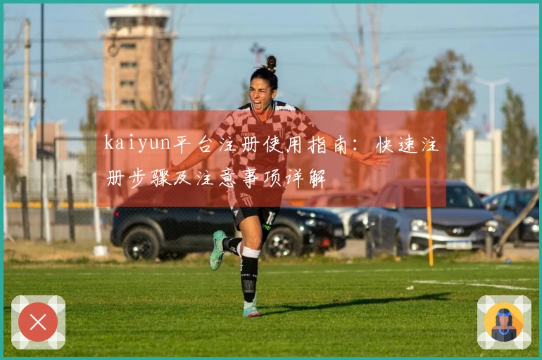 kaiyun平台注册使用指南：快速注册步骤及注意事项详解
