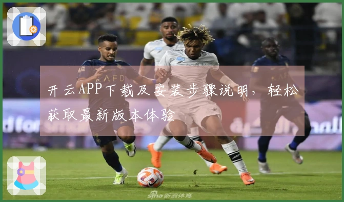 开云APP下载及安装步骤说明，轻松获取最新版本体验